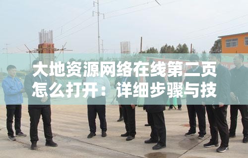 大地資源網(wǎng)絡(luò)在線(xiàn)第二頁(yè)怎么打開(kāi)：詳細(xì)步驟與技巧分享