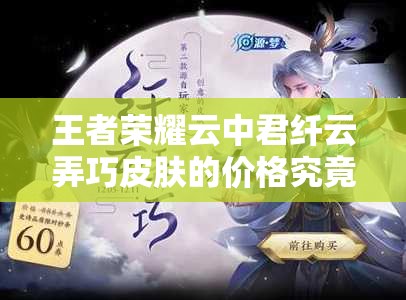 王者榮耀云中君纖云弄巧皮膚的價(jià)格究竟是多少？讓我們一探究竟