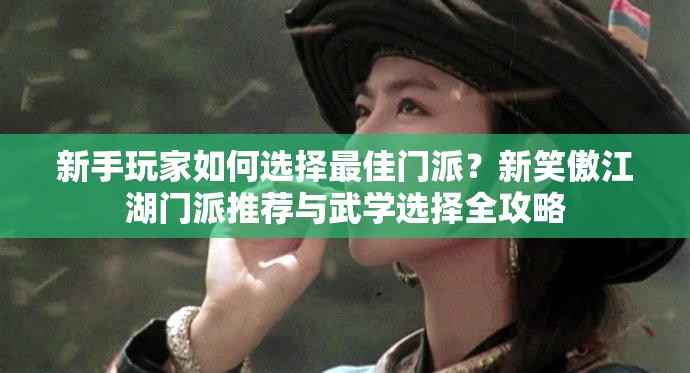 新手玩家如何選擇最佳門(mén)派？新笑傲江湖門(mén)派推薦與武學(xué)選擇全攻略